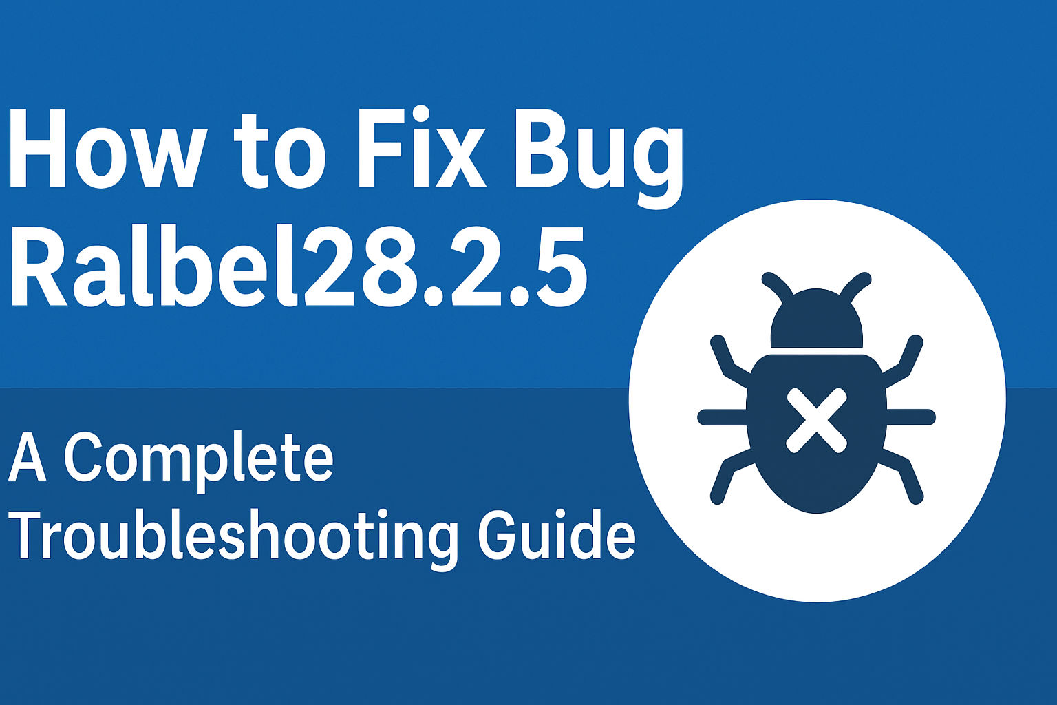 How to Fix Bug Ralbel28.2.5: A Complete Troubleshooting Guide